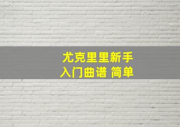 尤克里里新手入门曲谱 简单